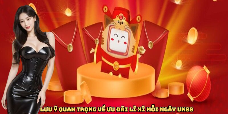 Lưu ý quan trọng về ưu đãi lì xì mỗi ngày UK88