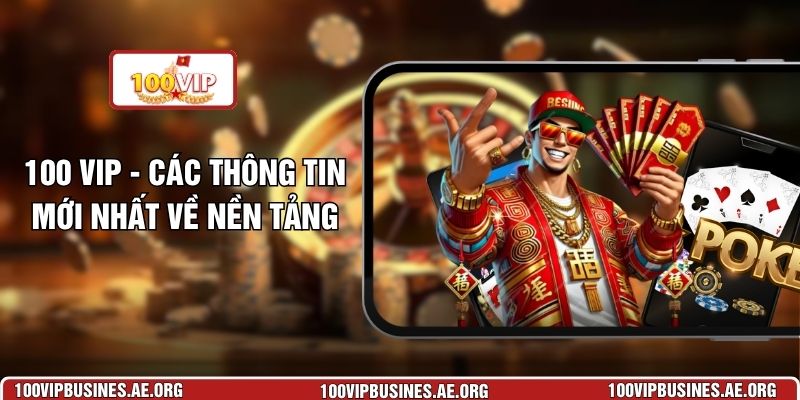 100 VIP - Các Thông Tin Mới Nhất Về Nền Tảng