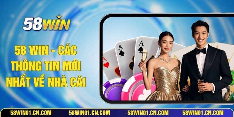 58 WIN - Các Thông Tin Mới Nhất Về Nhà Cái