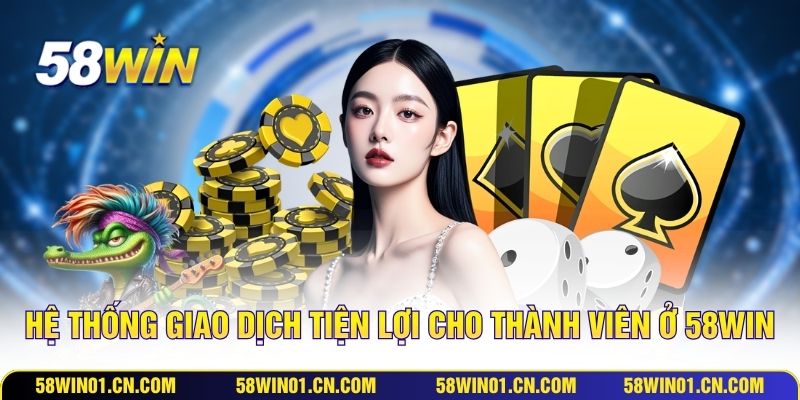 Hệ thống giao dịch tiện lợi cho thành viên ở 58WIN