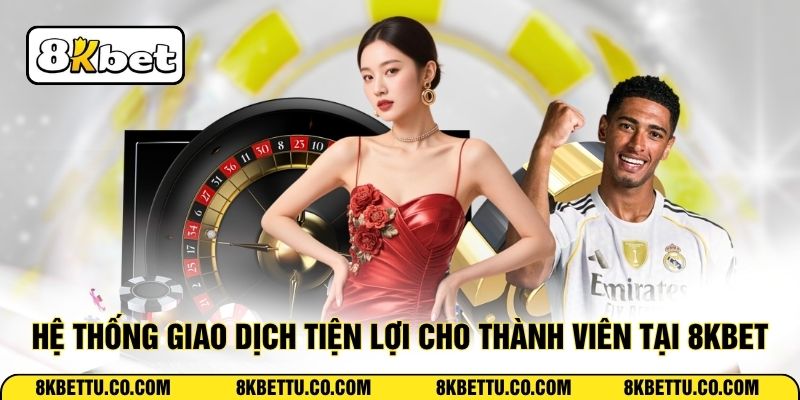 Hệ thống giao dịch tiện lợi cho thành viên tại 8KBET