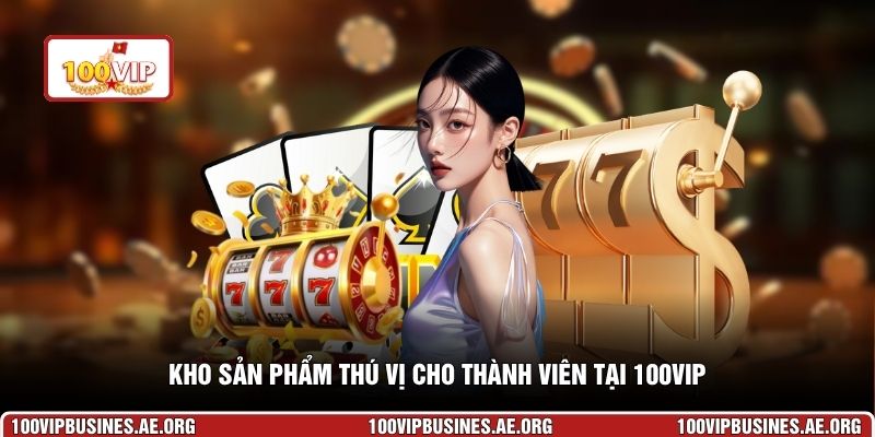 Kho sản phẩm thú vị cho thành viên tại 100VIP