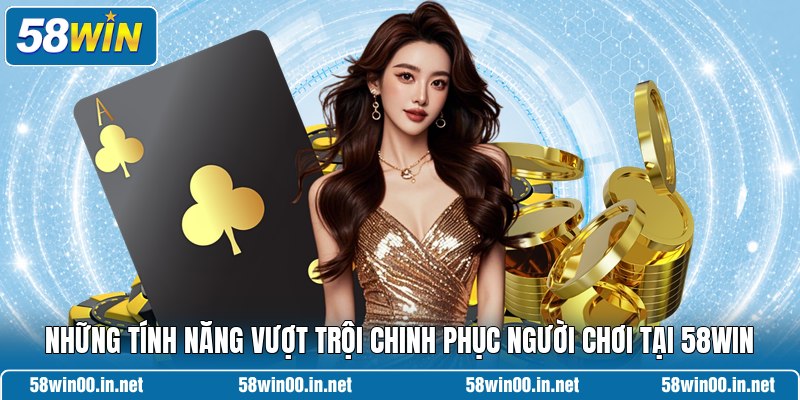 Những tính năng vượt trội chinh phục người chơi tại 58Win