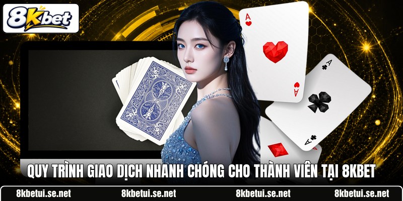 Quy trình giao dịch nhanh chóng cho thành viên tại 8KBET