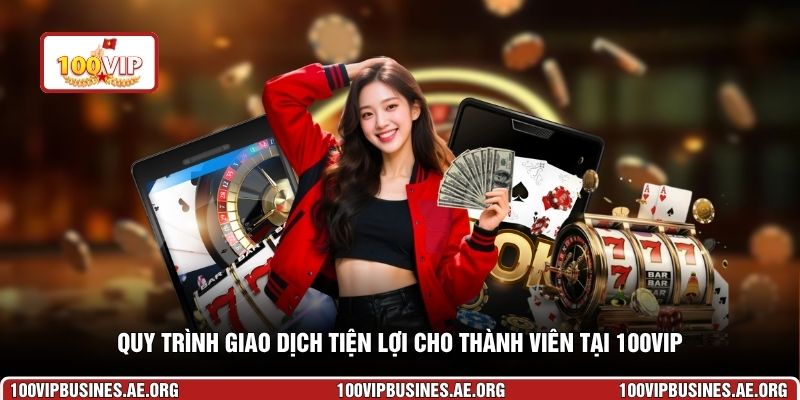 Quy trình giao dịch tiện lợi cho thành viên tại 100VIP